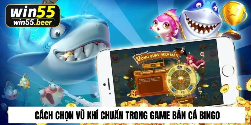 Cách chọn vũ khí chuẩn trong game bắn cá bingo