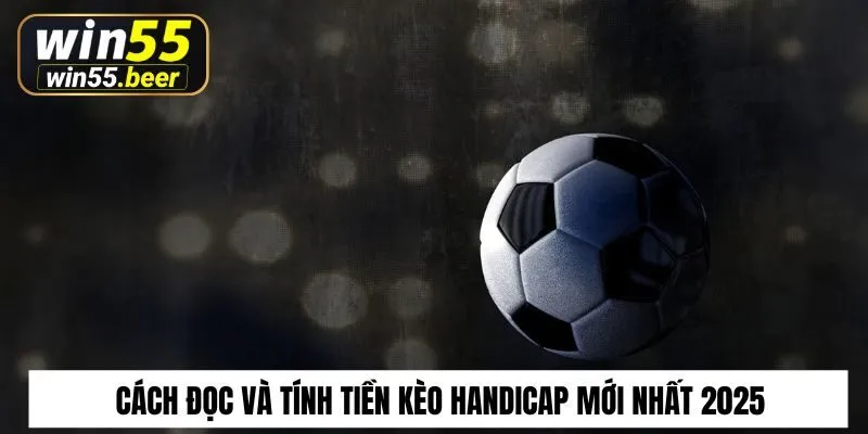 Cách đọc và tính tiền kèo Handicap cập nhật mới nhất 2025
