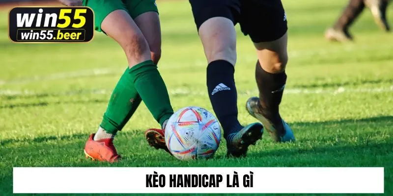 Kèo Handicap Là Gì? Cách Bắt Kèo Handicap Cực Hay Tại Win55