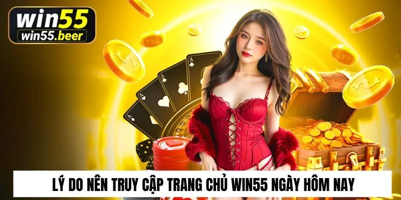 Lý do nên truy cập trang chủ Win55 ngày hôm nay