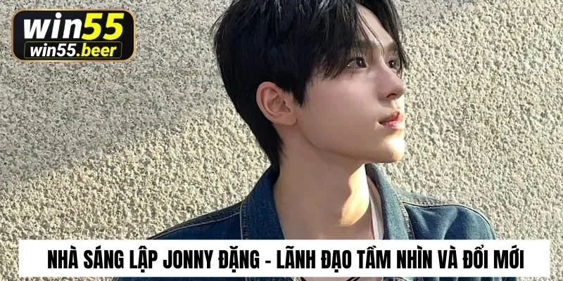 Nhà sáng lập Jonny Đặng – Lãnh đạo tầm nhìn và đổi mới